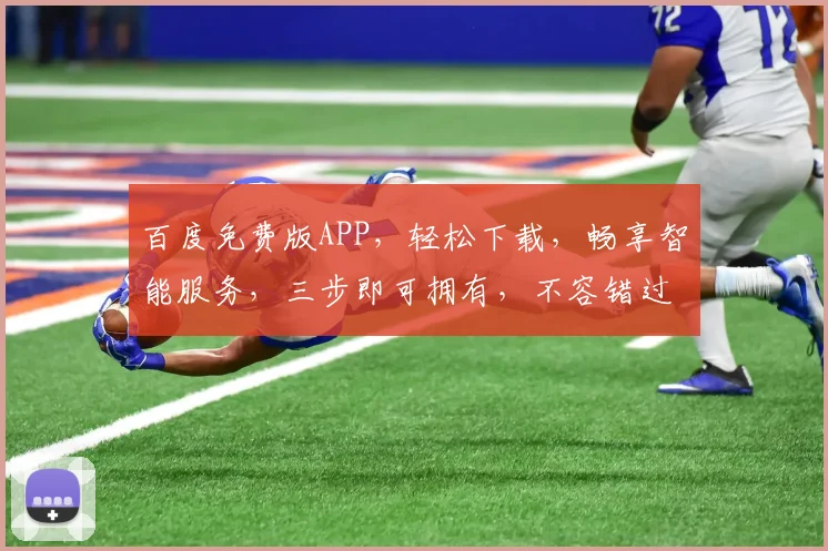 百度免费版APP，轻松下载，畅享智能服务，三步即可拥有，不容错过