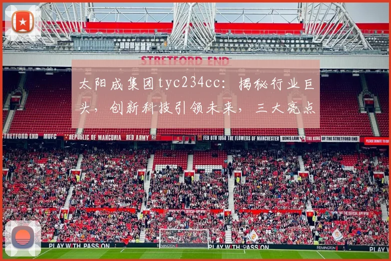 太阳成集团tyc234cc：揭秘行业巨头，创新科技引领未来，三大亮点不容错过，深度解析