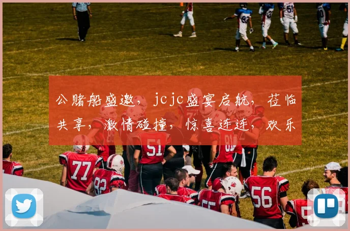 公赌船盛邀，jcjc盛宴启航，莅临共享，激情碰撞，惊喜连连，欢乐无极限