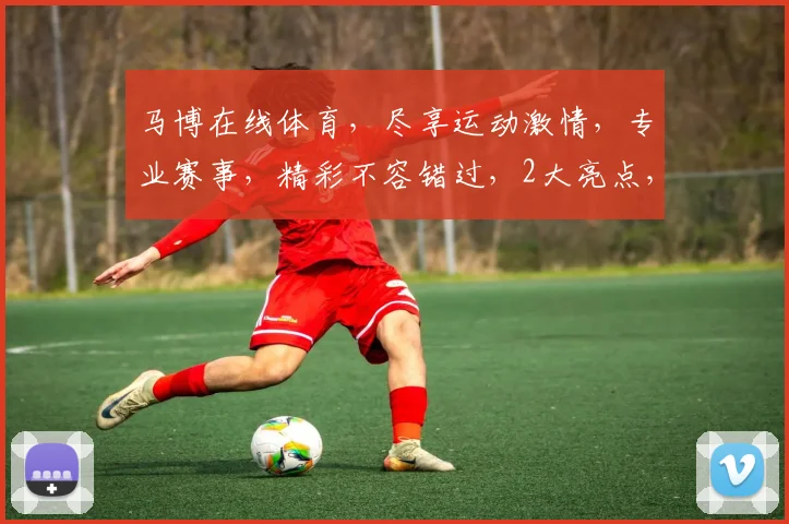 马博在线体育，尽享运动激情，专业赛事，精彩不容错过，2大亮点，等你来挑战