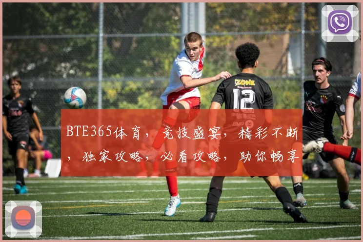 BTE365体育，竞技盛宴，精彩不断，独家攻略，必看攻略，助你畅享赛事