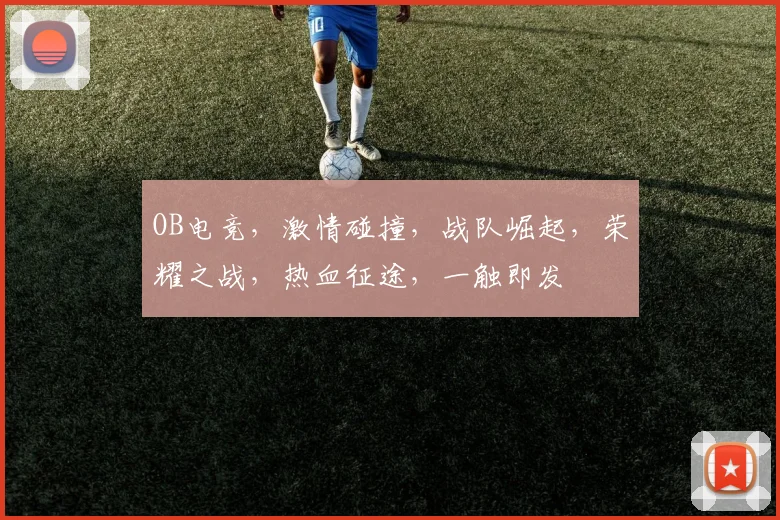 OB电竞，激情碰撞，战队崛起，荣耀之战，热血征途，一触即发