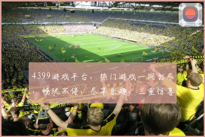 4399游戏平台，热门游戏一网打尽，畅玩不停，尽享乐趣，三重惊喜等你来