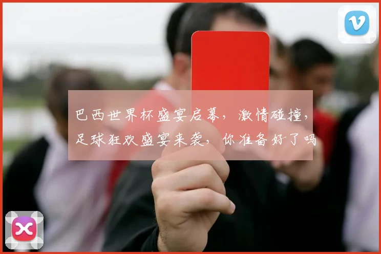 巴西世界杯盛宴启幕，激情碰撞，足球狂欢盛宴来袭，你准备好了吗