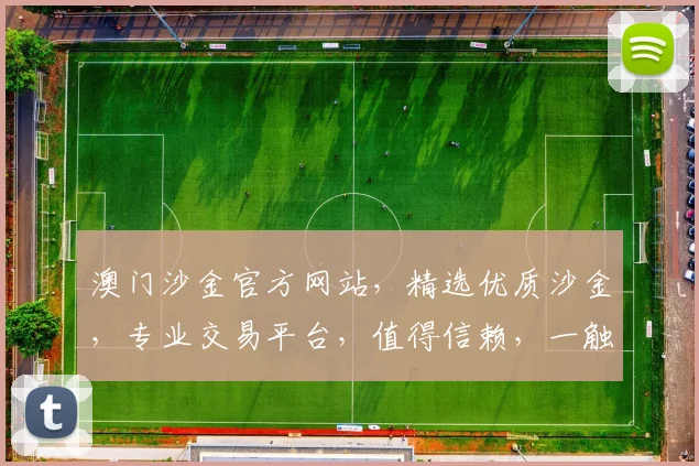 澳门沙金官方网站，精选优质沙金，专业交易平台，值得信赖，一触即达