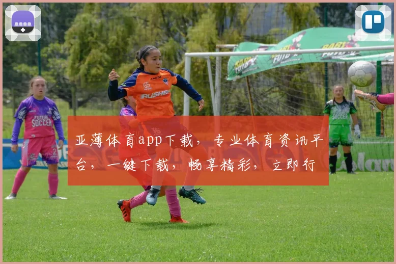 亚薄体育app下载，专业体育资讯平台，一键下载，畅享精彩，立即行动，体验不同