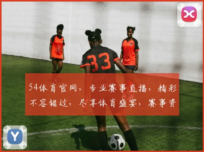 54体育官网，专业赛事直播，精彩不容错过，尽享体育盛宴，赛事资讯一网打尽