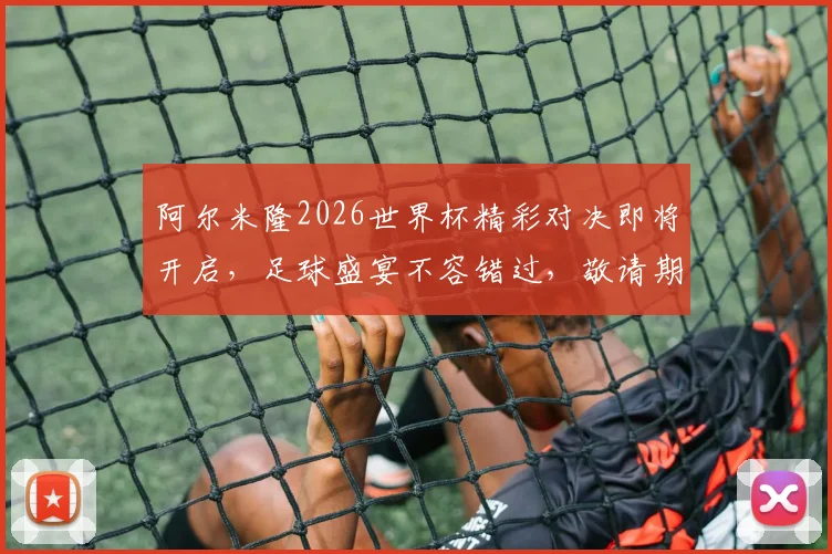 阿尔米隆2026世界杯精彩对决即将开启，足球盛宴不容错过，敬请期待