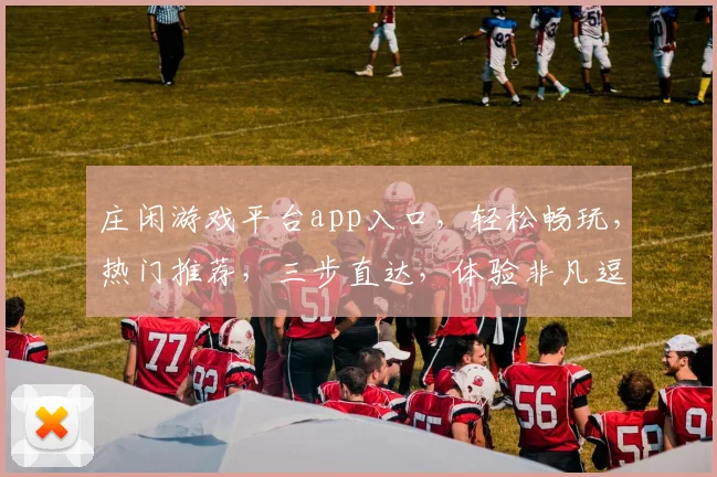 庄闲游戏平台app入口，轻松畅玩，热门推荐，三步直达，体验非凡逗趣