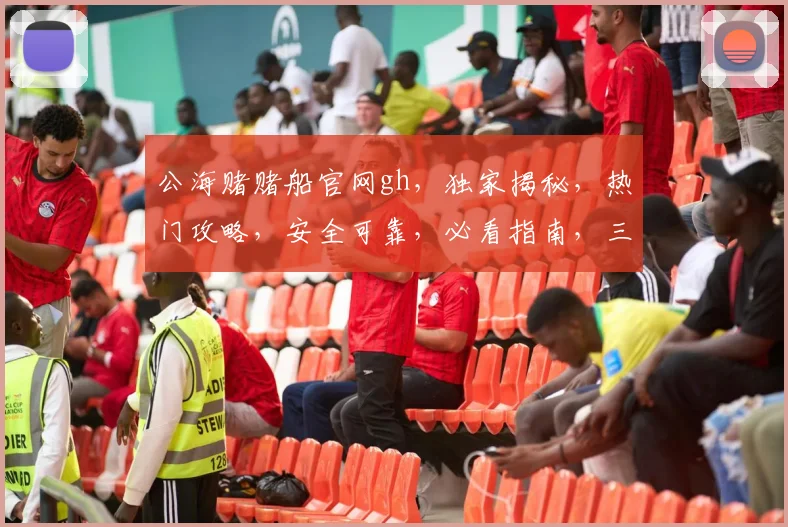 公海赌赌船官网gh，独家揭秘，热门攻略，安全可靠，必看指南，三重惊喜